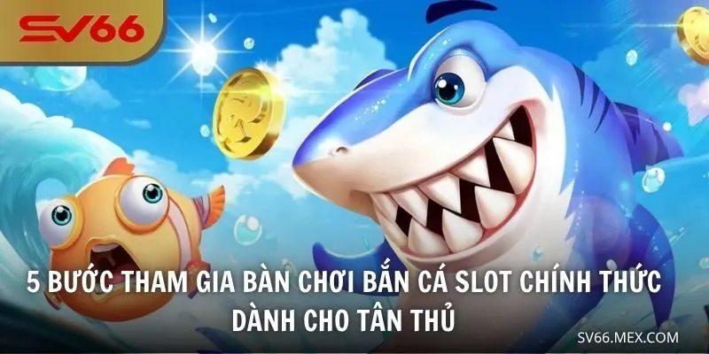 5 bước tham gia bàn chơi bắn cá slot chính thức dành cho tân thủ