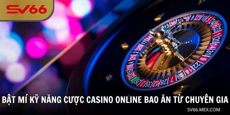 Bật mí kỹ năng cược casino online bao ăn từ chuyên gia