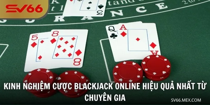 Kinh nghiệm cược Blackjack online hiệu quả nhất từ chuyên gia