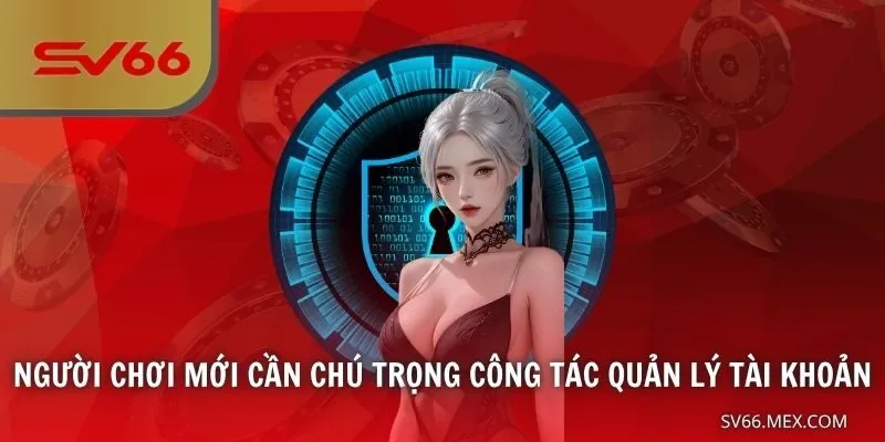 Người chơi mới cần chú trọng công tác quản lý tài khoản