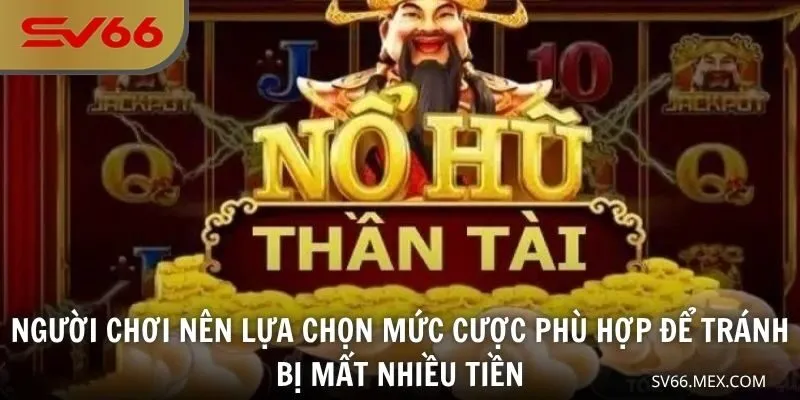 Người chơi nên lựa chọn mức cược phù hợp để tránh bị mất nhiều tiền