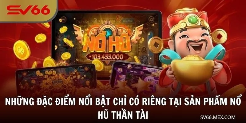 Những đặc điểm nổi bật chỉ có riêng tại sản phẩm Nổ Hũ Thần Tài